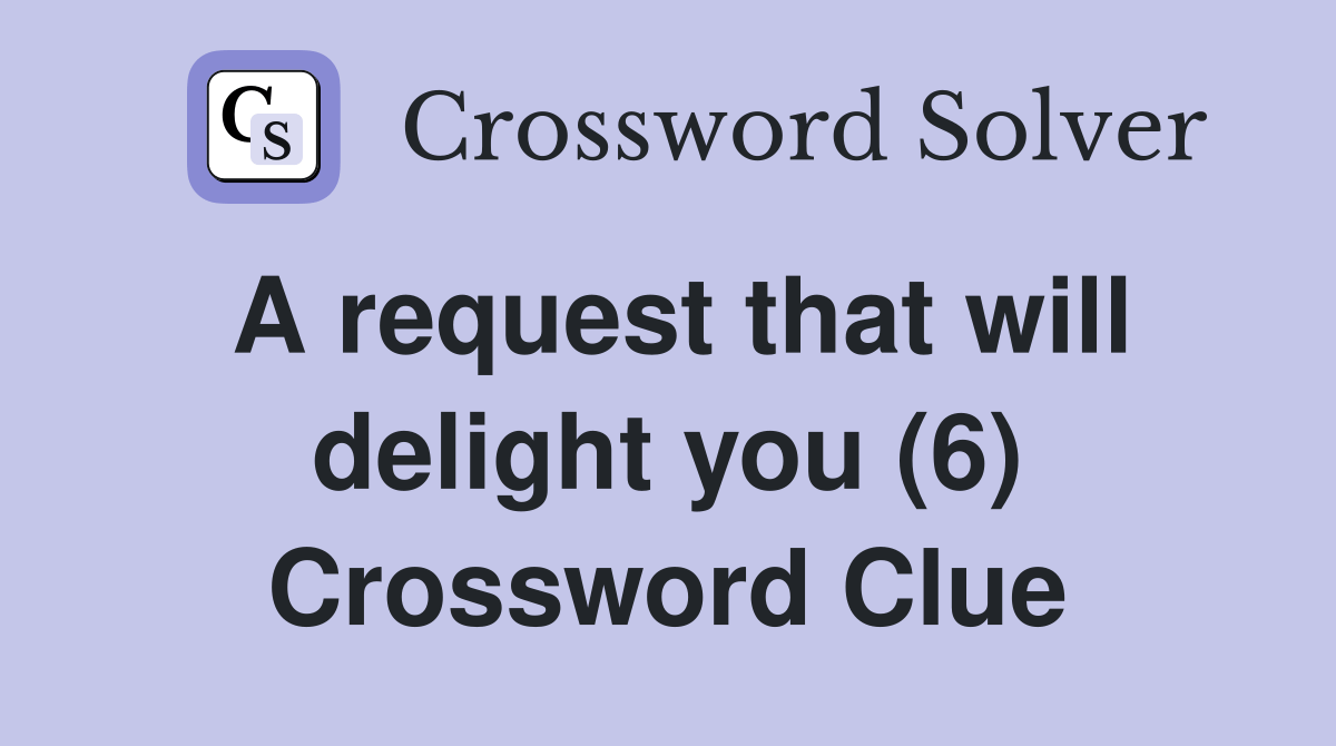 A request that will delight you (6) Crossword Clue Answers